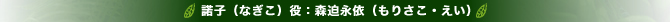 諾子（なぎこ）役：森迫永依（もりさこ えい）